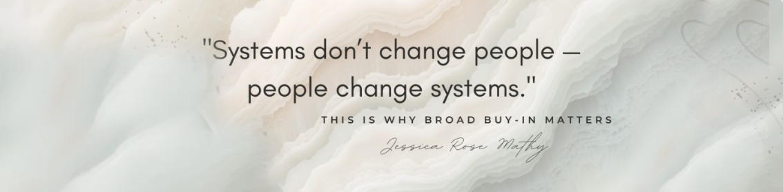 Systems don't change people, people change systems. This is why broad buy in matters. Jessica Rose Mathy